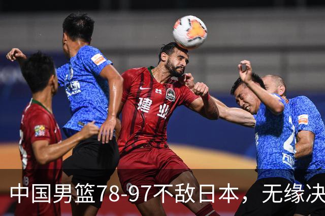 中国男篮78-97不敌日本，无缘决赛，球员表现评价惨淡