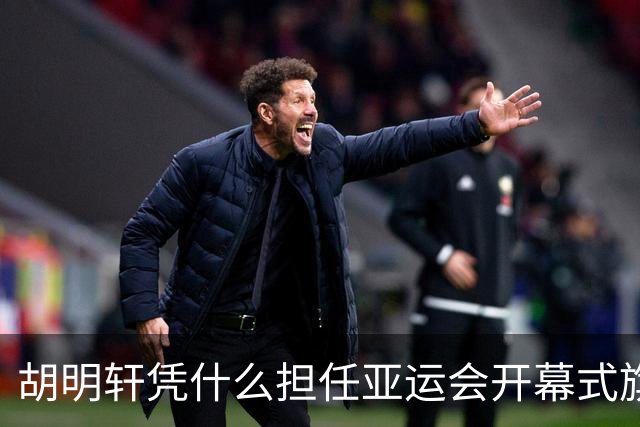 胡明轩凭什么担任亚运会开幕式旗手？